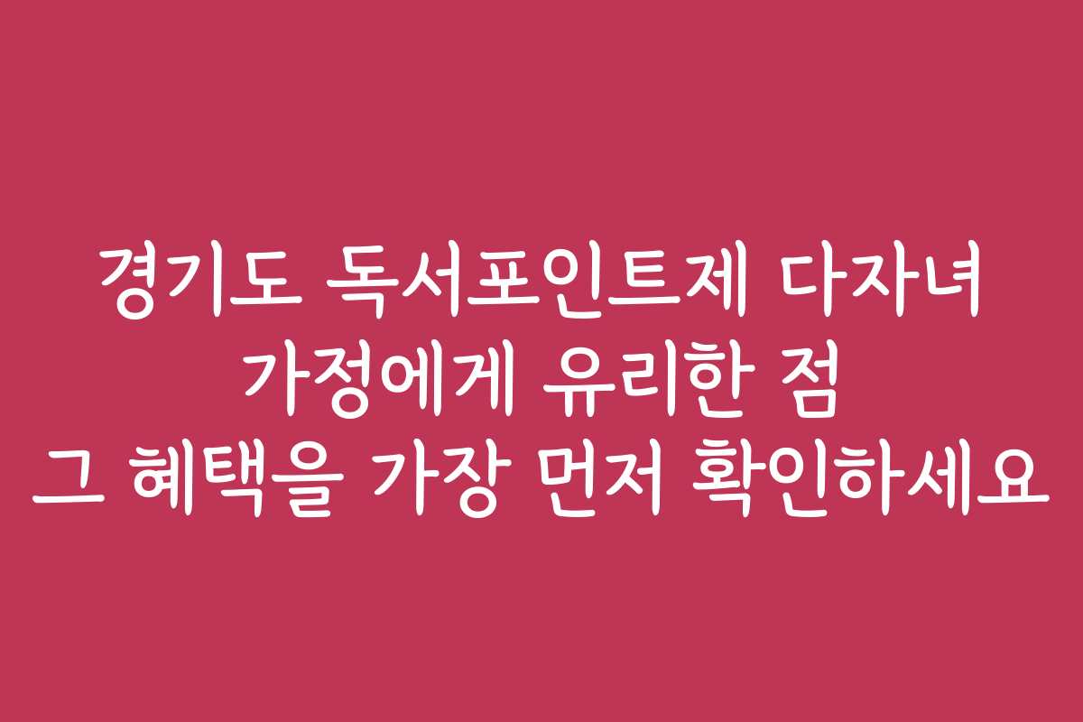 경기도 독서포인트제 다자녀 가정에게 유리한 점 그 혜택을 가장 먼저 확인하세요