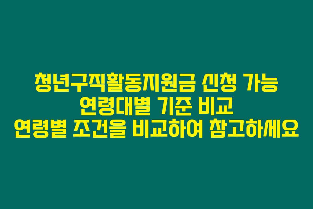청년구직활동지원금 신청 가능 연령대별 기준 비교 연령별 조건을 비교하여 참고하세요