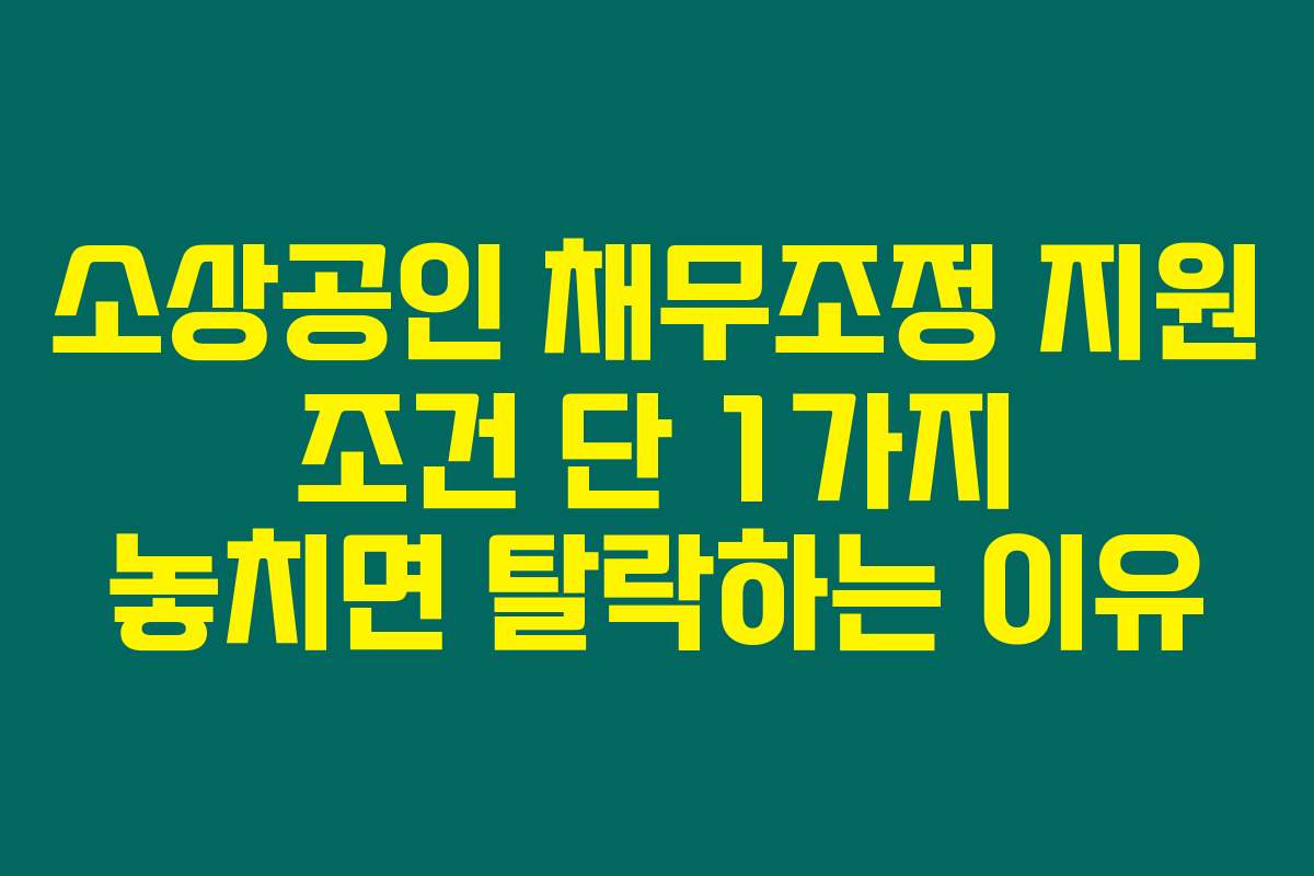 소상공인 채무조정 지원 조건 단 1가지 놓치면 탈락하는 이유