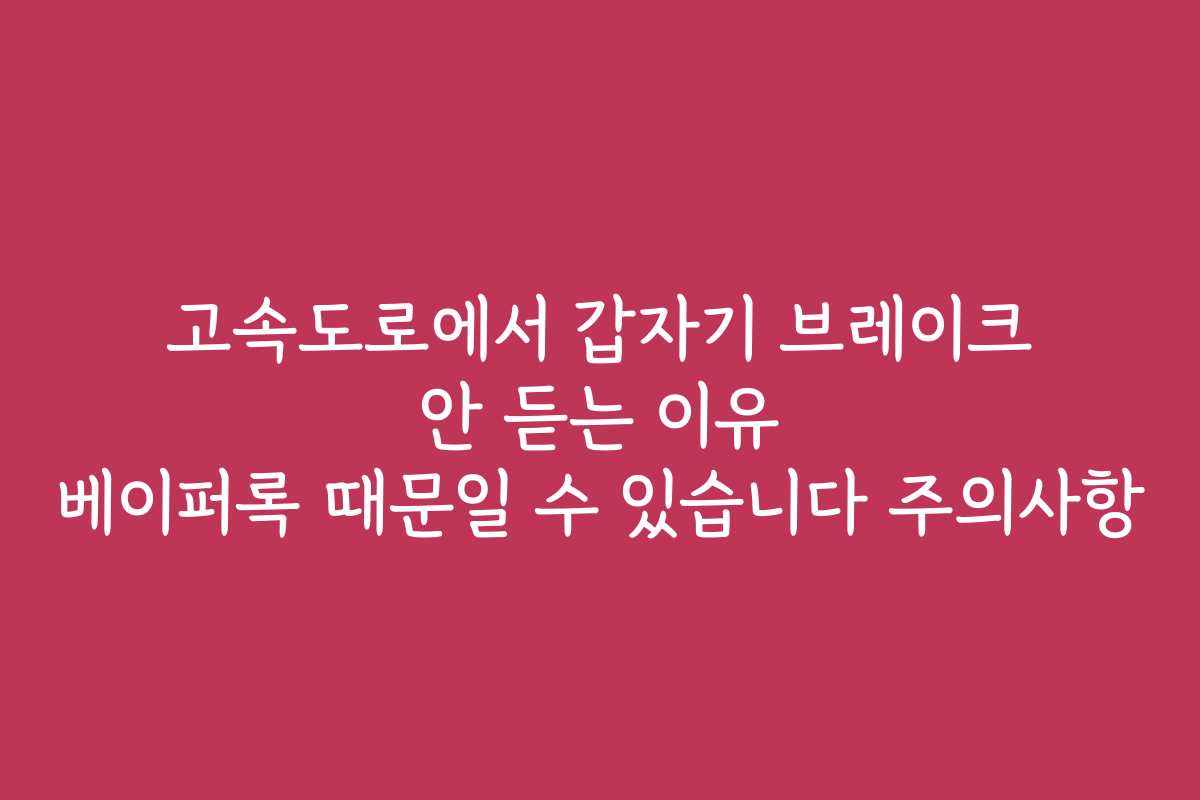 고속도로에서 갑자기 브레이크 안 듣는 이유 베이퍼록 때문일 수 있습니다 주의사항
