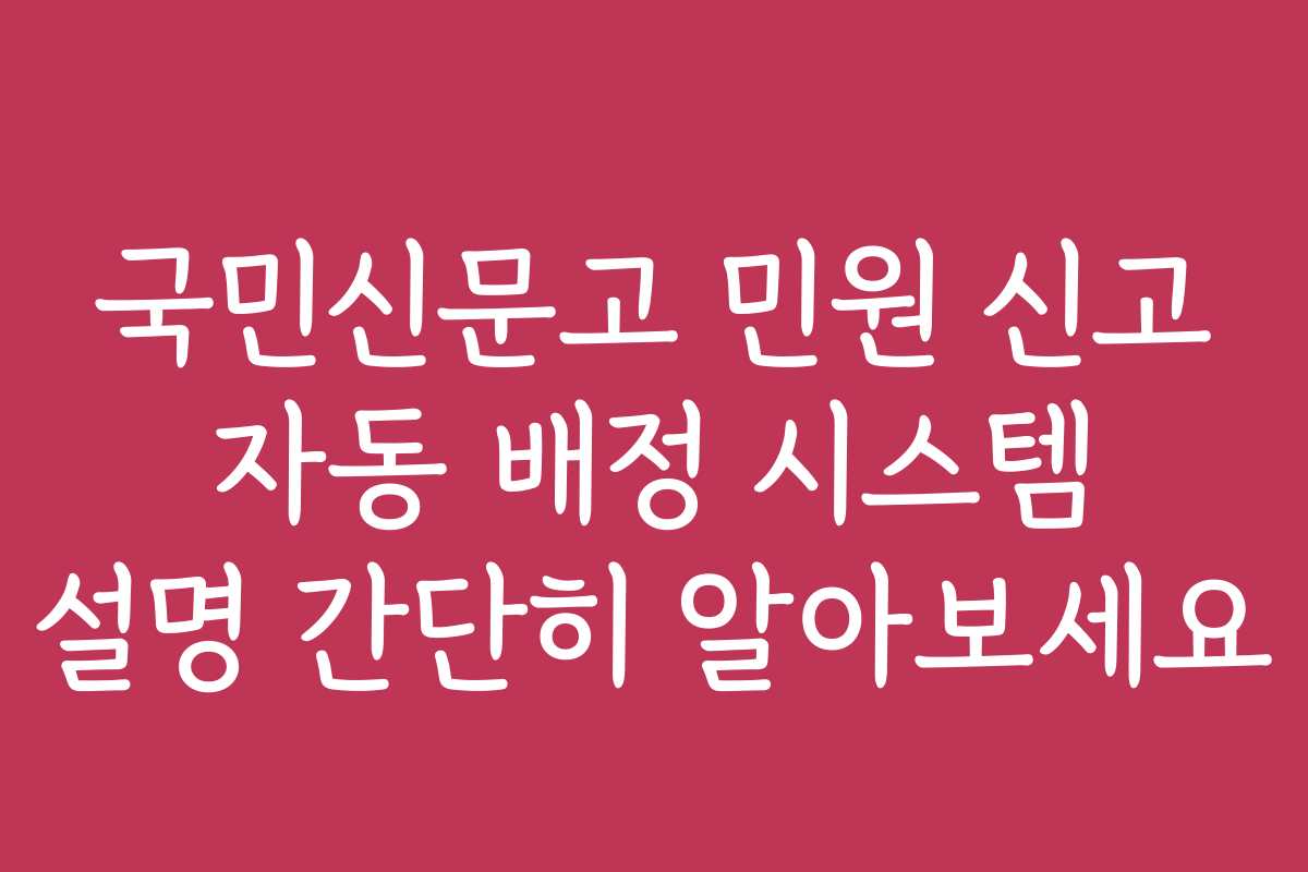 국민신문고 민원 신고 자동 배정 시스템 설명 간단히 알아보세요