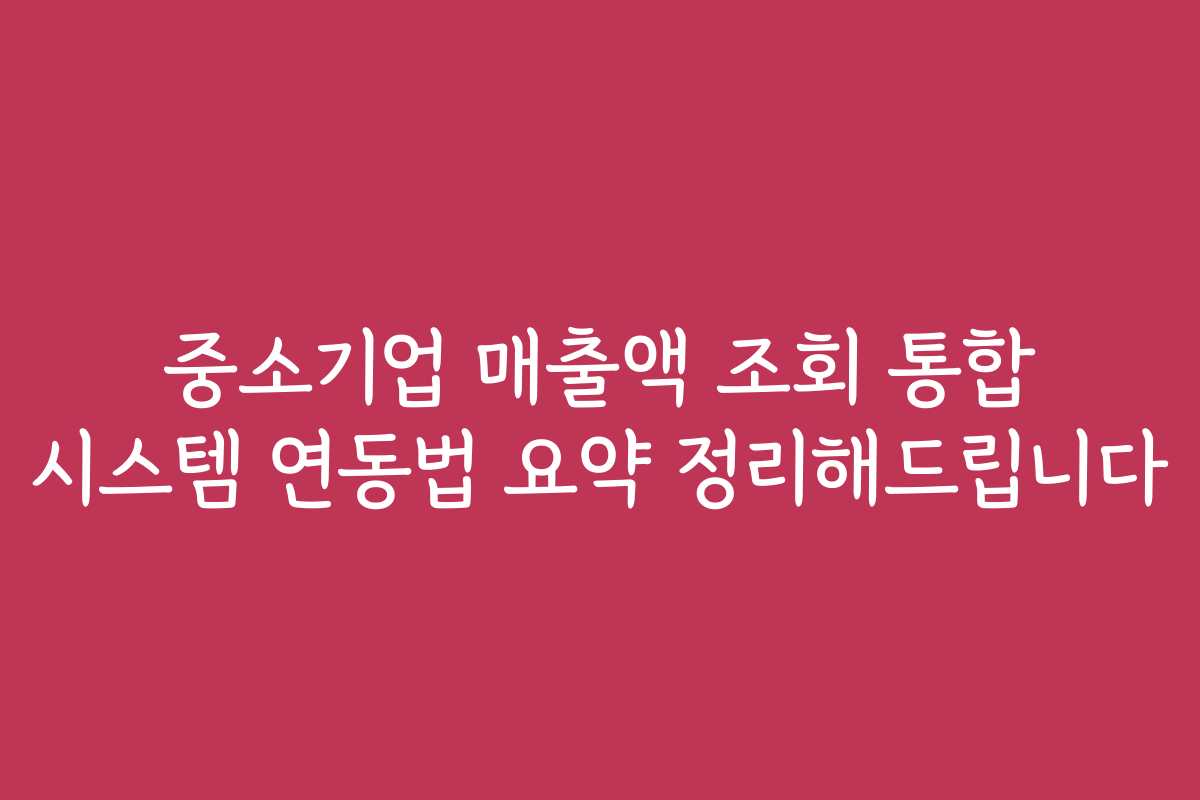 중소기업 매출액 조회 통합 시스템 연동법 요약 정리해드립니다 중소기업 매출액 조회 통합 시스템 연동법 요약 정리해드립니다
