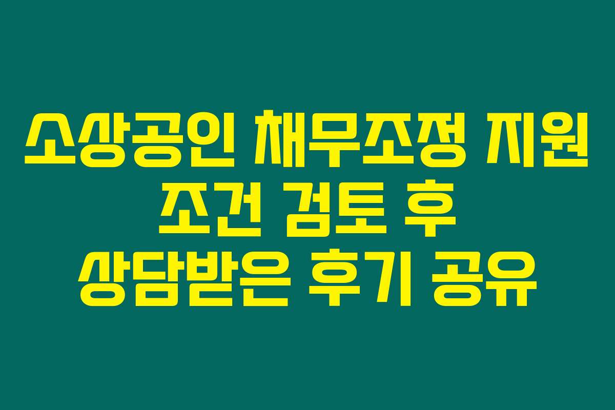 소상공인 채무조정 지원 조건 검토 후 상담받은 후기 공유 소상공인 채무조정 지원 조건 검토 후 상담받은 후기 공유