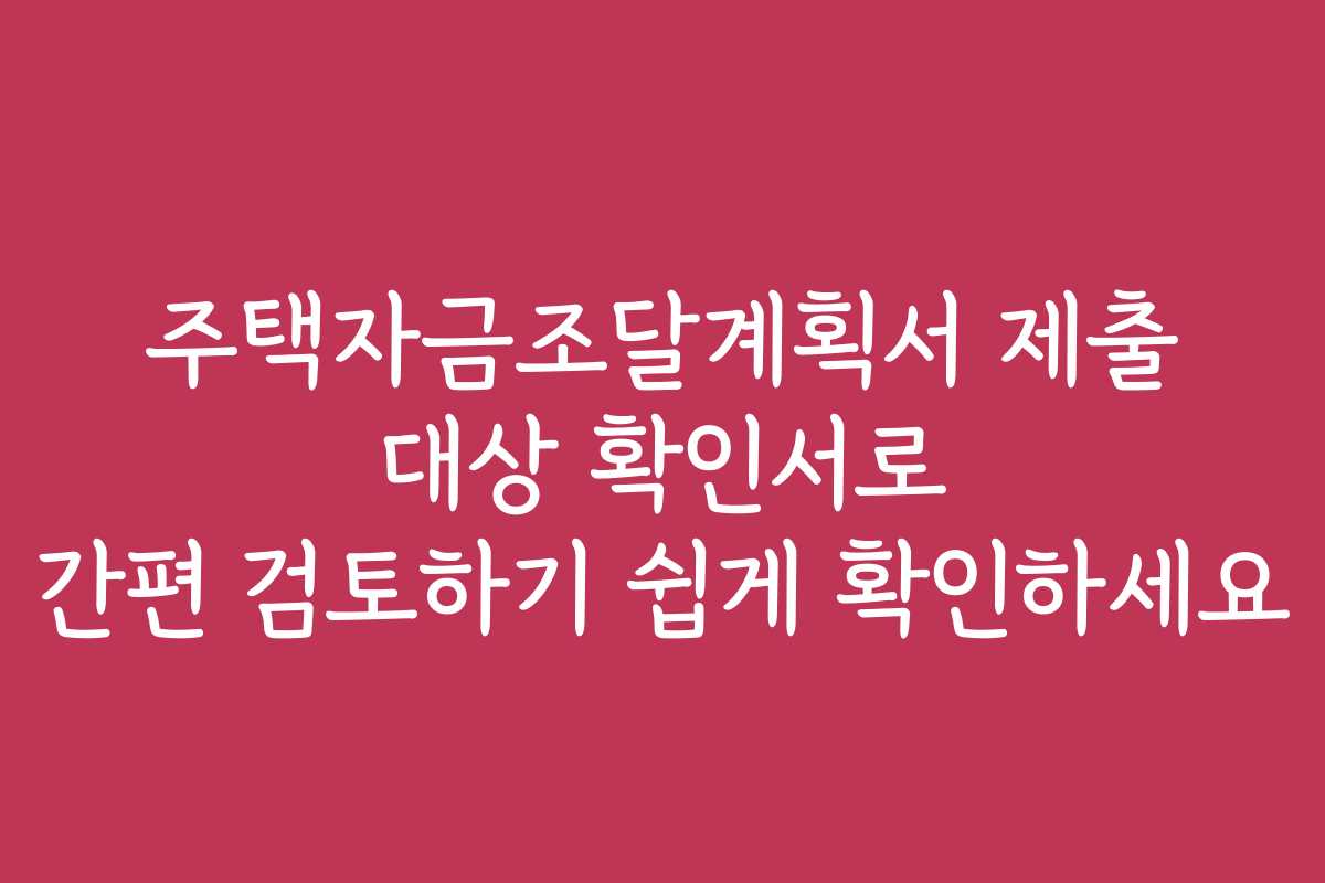 주택자금조달계획서 제출 대상 확인서로 간편 검토하기 쉽게 확인하세요