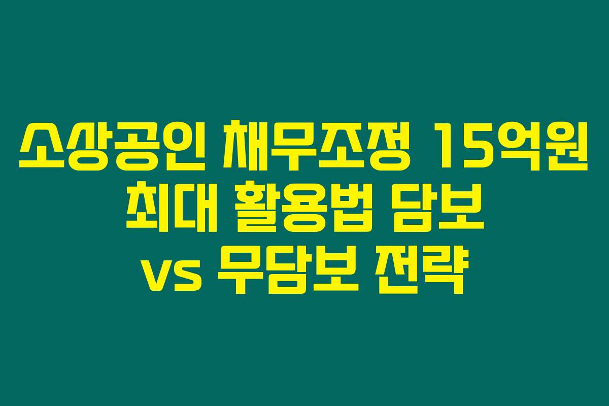 소상공인 채무조정 15억원 최대 활용법 담보 vs 무담보 전략