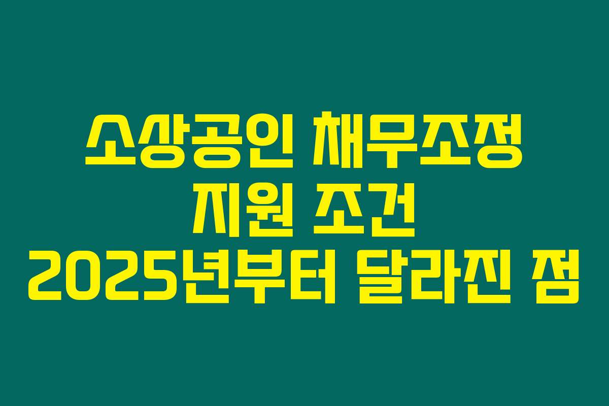 소상공인 채무조정 지원 조건 2025년부터 달라진 점 소상공인 채무조정 지원 조건 2025년부터 달라진 점
