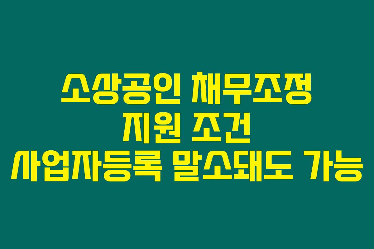 소상공인 채무조정 지원 조건 사업자등록 말소돼도 가능 소상공인 채무조정 지원 조건 사업자등록 말소돼도 가능