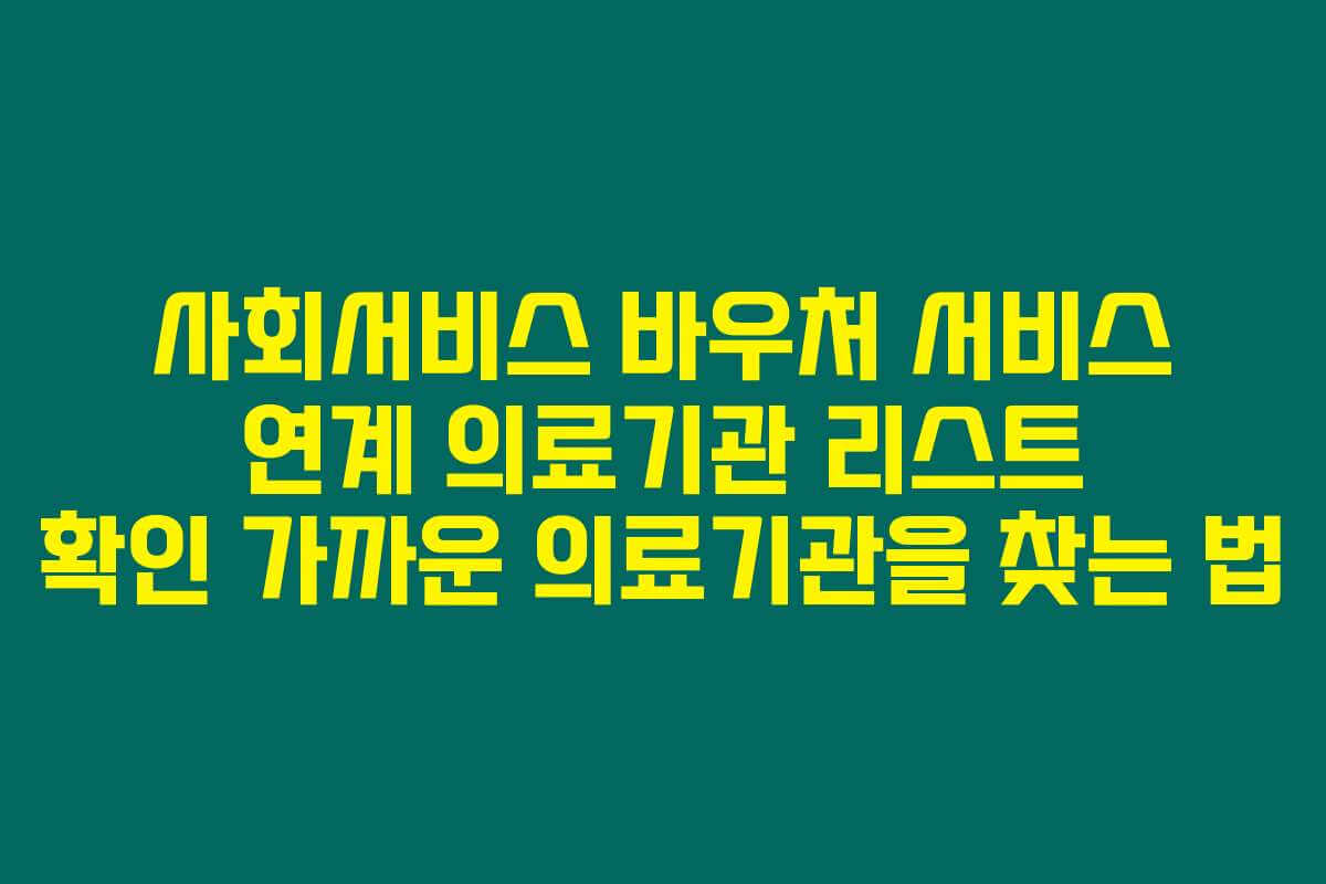 사회서비스 바우처 서비스 연계 의료기관 리스트 확인 가까운 의료기관을 찾는 법