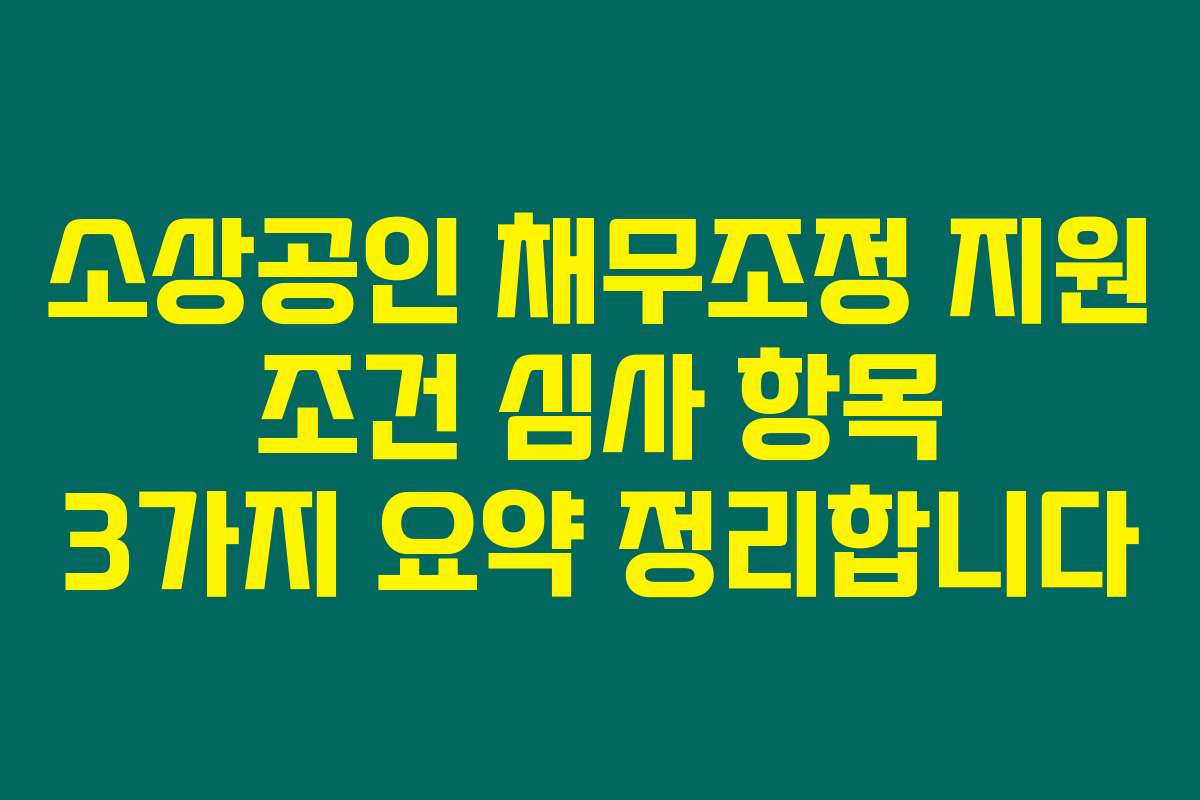 소상공인 채무조정 지원 조건 심사 항목 3가지 요약 정리합니다