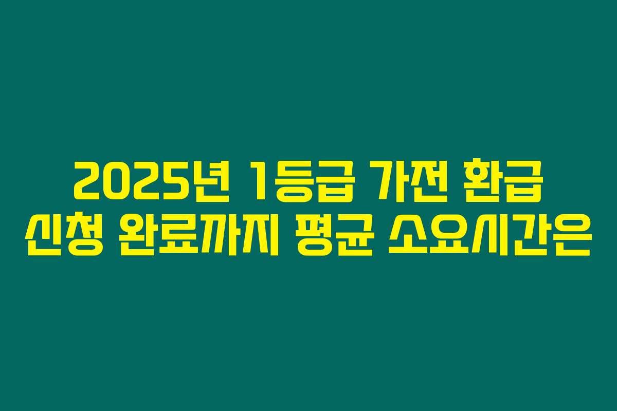 2025년 1등급 가전 환급 신청 완료까지 평균 소요시간은