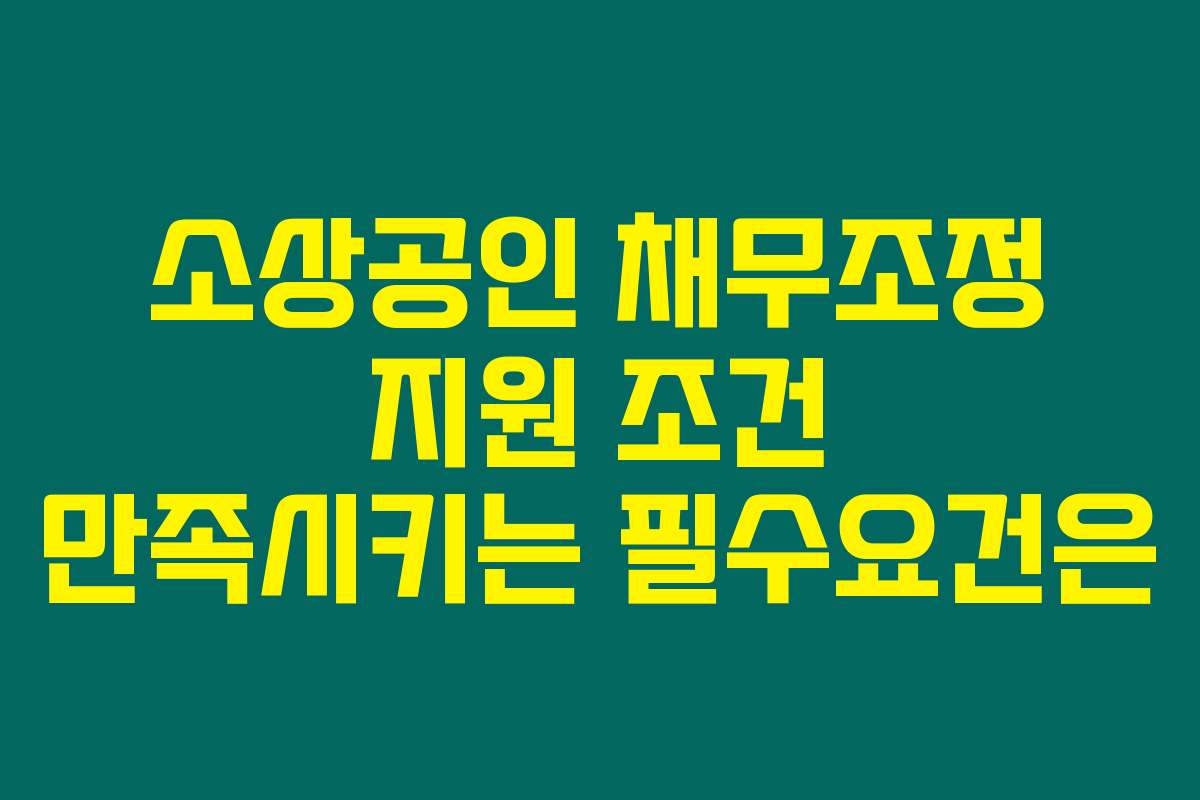 소상공인 채무조정 지원 조건 만족시키는 필수요건은