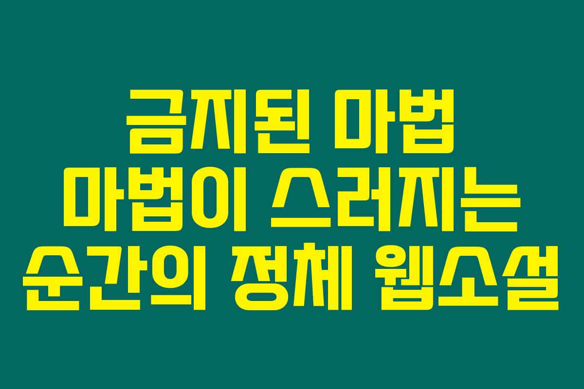 금지된 마법 마법이 스러지는 순간의 정체  웹소설