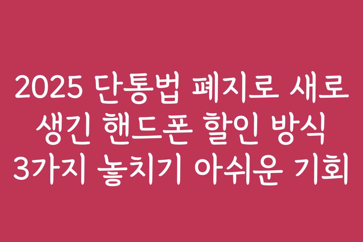 2025 단통법 폐지로 새로 생긴 핸드폰 할인 방식 3가지 놓치기 아쉬운 기회