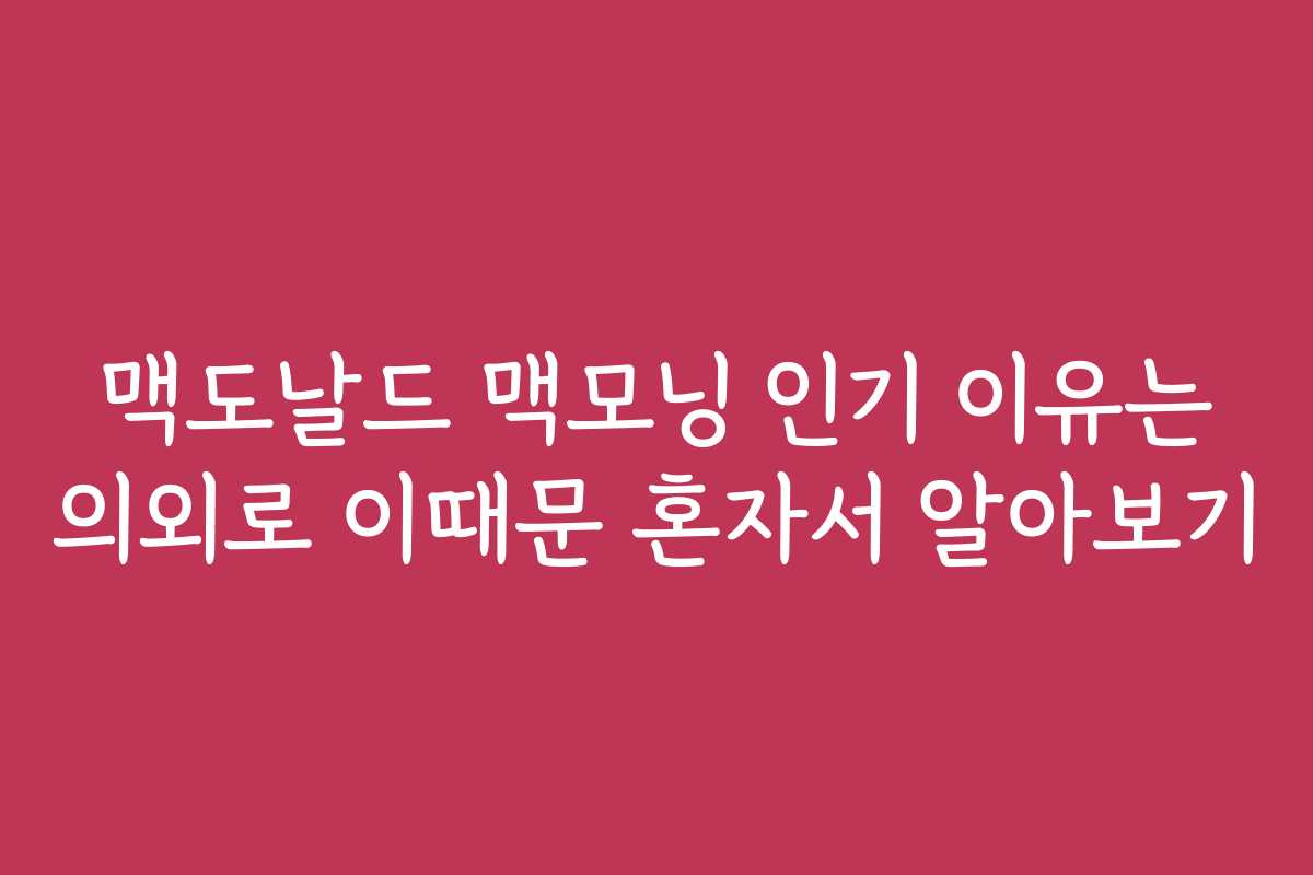 맥도날드 맥모닝 인기 이유는 의외로 이때문 혼자서 알아보기