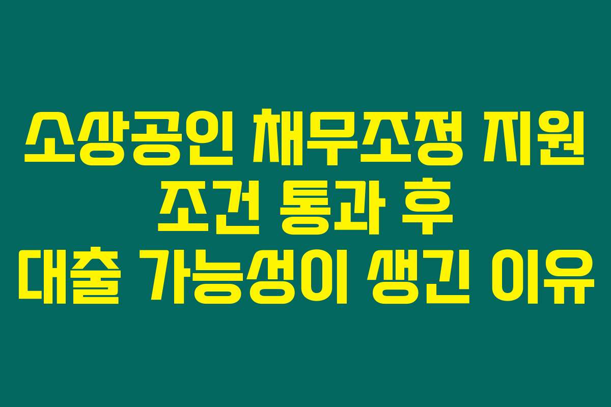 소상공인 채무조정 지원 조건 통과 후 대출 가능성이 생긴 이유