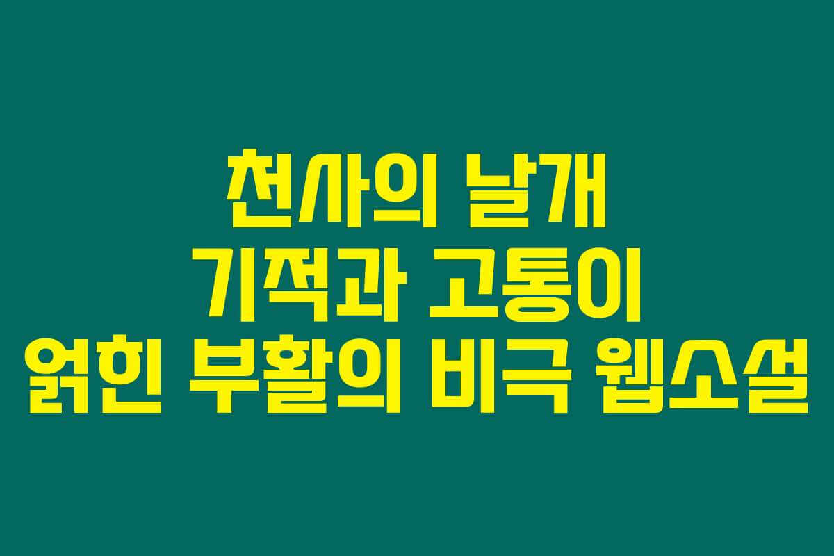 천사의 날개 기적과 고통이 얽힌 부활의 비극  웹소설