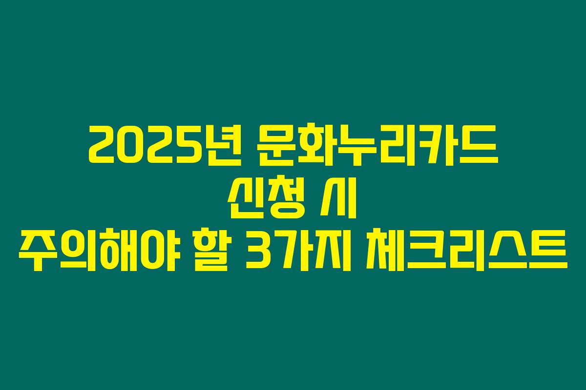 2025년 문화누리카드 신청 시 주의해야 할 3가지 체크리스트 2025년 문화누리카드 신청 시 주의해야 할 3가지 체크리스트