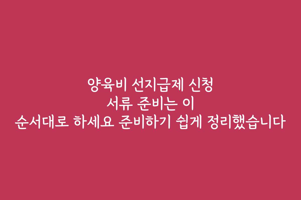 양육비 선지급제 신청 서류 준비는 이 순서대로 하세요 준비하기 쉽게 정리했습니다