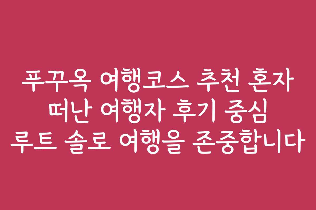 푸꾸옥 여행코스 추천 혼자 떠난 여행자 후기 중심 루트 솔로 여행을 존중합니다
