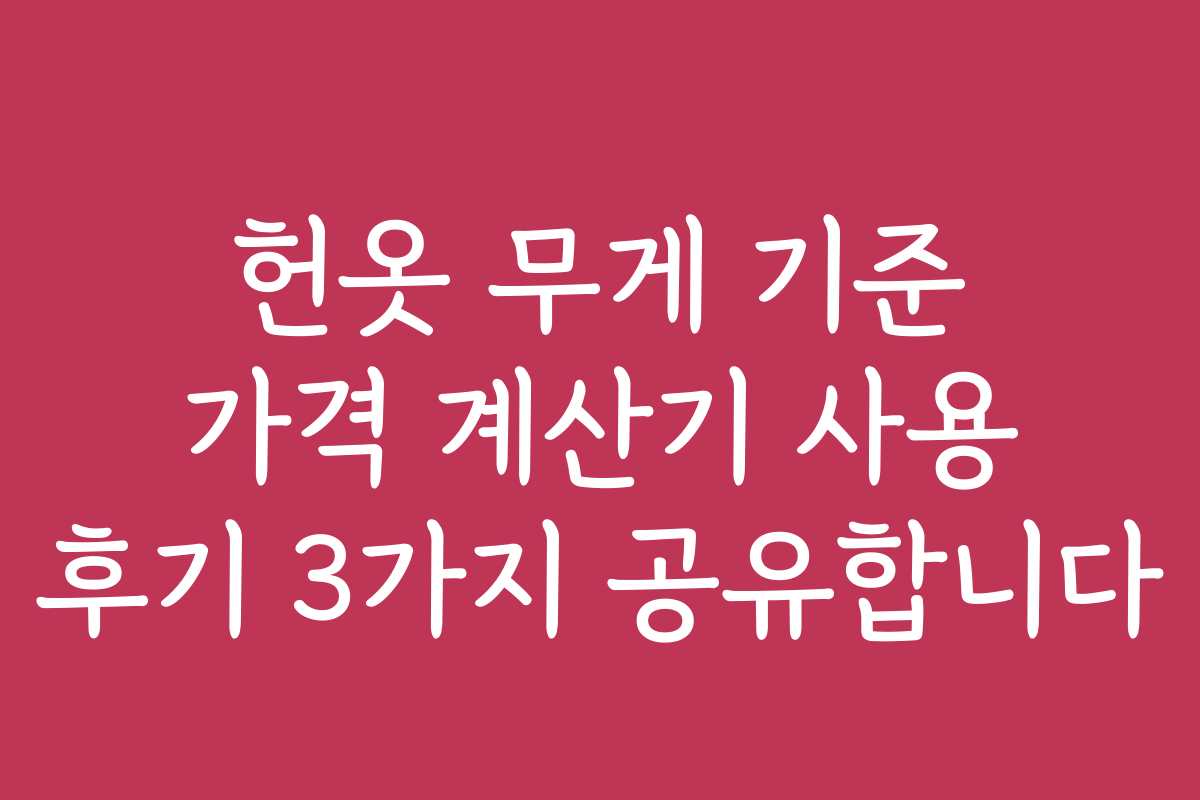 헌옷 무게 기준 가격 계산기 사용 후기 3가지 공유합니다
