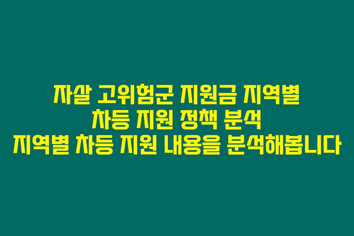 자살 고위험군 지원금 지역별 차등 지원 정책 분석 지역별 차등 지원 내용을 분석해봅니다