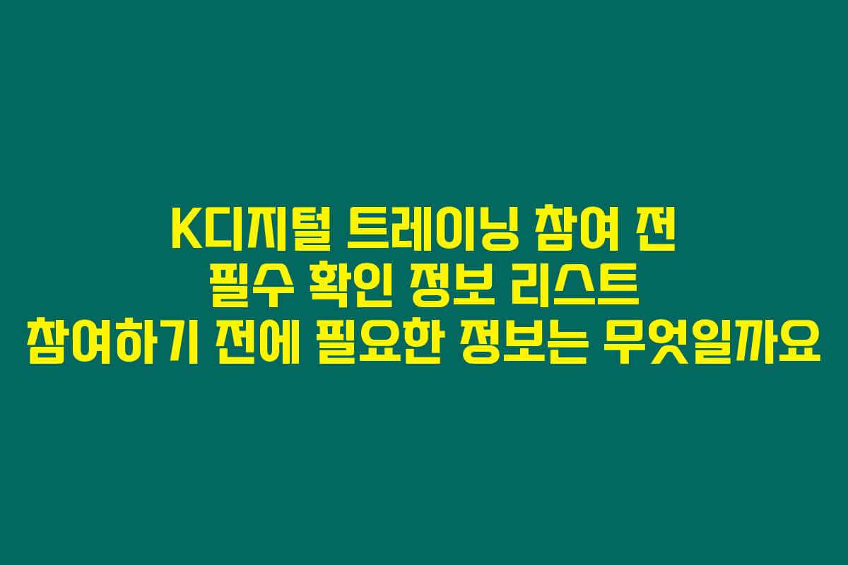 K디지털 트레이닝 참여 전 필수 확인 정보 리스트 참여하기 전에 필요한 정보는 무엇일까요