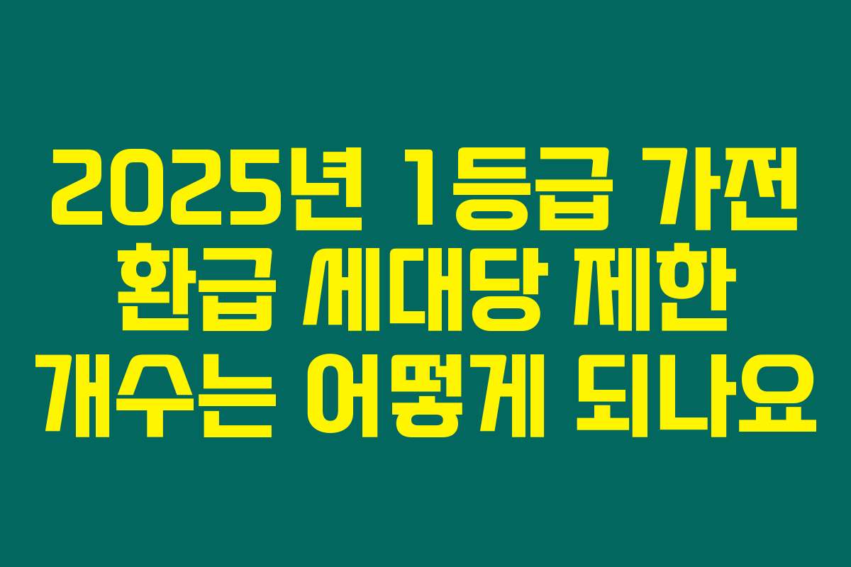 2025년 1등급 가전 환급 세대당 제한 개수는 어떻게 되나요