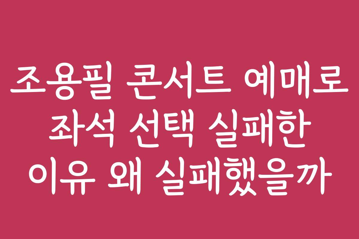 조용필 콘서트 예매로 좌석 선택 실패한 이유 왜 실패했을까 조용필 콘서트 예매로 좌석 선택 실패한 이유 왜 실패했을까