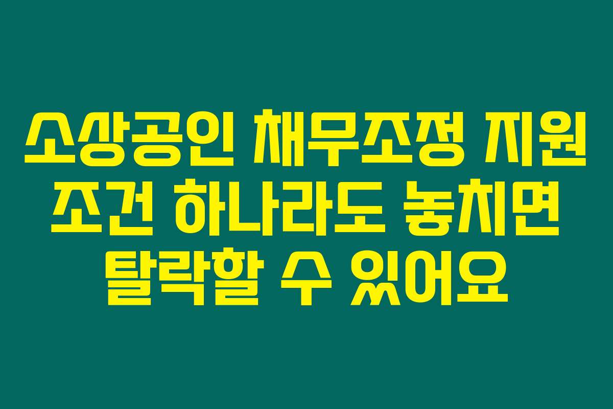 소상공인 채무조정 지원 조건 하나라도 놓치면 탈락할 수 있어요