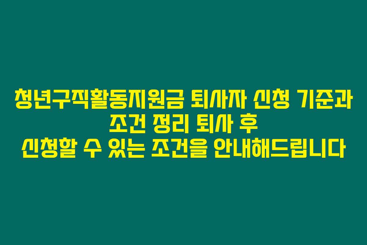 청년구직활동지원금 퇴사자 신청 기준과 조건 정리 퇴사 후 신청할 수 있는 조건을 안내해드립니다