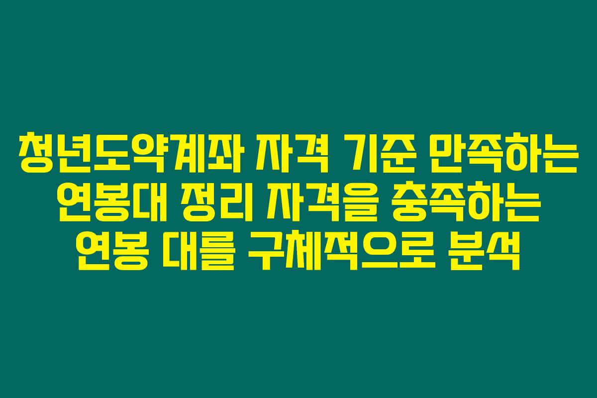 청년도약계좌 자격 기준 만족하는 연봉대 정리 자격을 충족하는 연봉 대를 구체적으로 분석