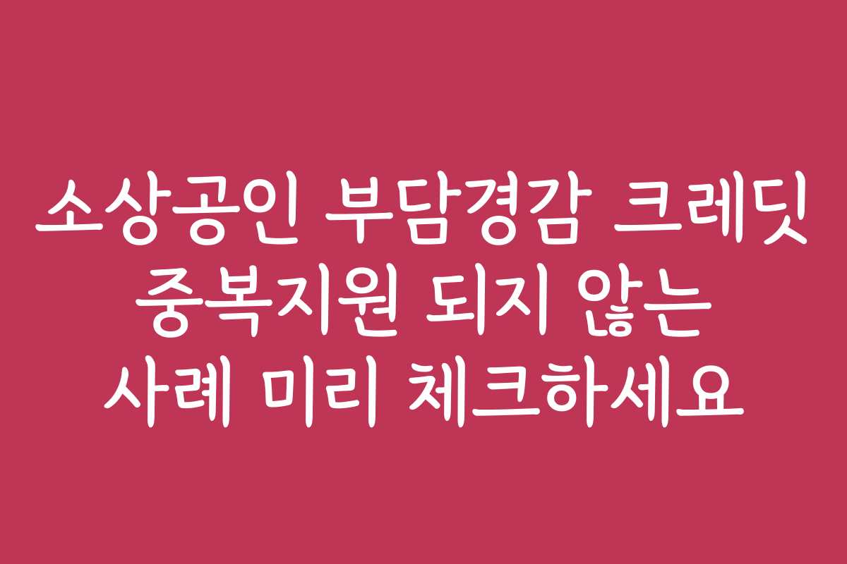 소상공인 부담경감 크레딧 중복지원 되지 않는 사례 미리 체크하세요 소상공인 부담경감 크레딧 중복지원 되지 않는 사례 미리 체크하세요