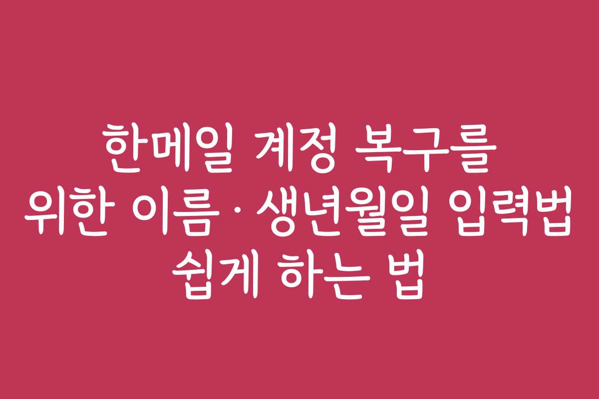 한메일 계정 복구를 위한 이름·생년월일 입력법 쉽게 하는 법 한메일 계정 복구를 위한 이름·생년월일 입력법 쉽게 하는 법