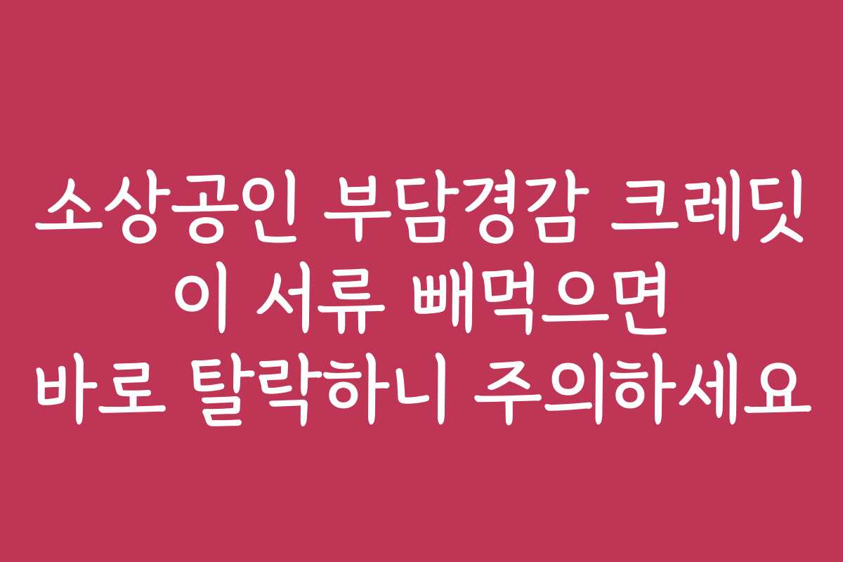 소상공인 부담경감 크레딧 이 서류 빼먹으면 바로 탈락하니 주의하세요