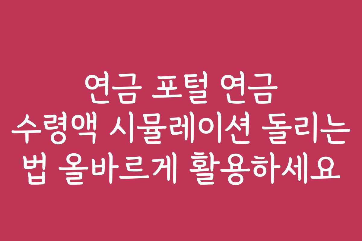 연금 포털 연금 수령액 시뮬레이션 돌리는 법 올바르게 활용하세요
