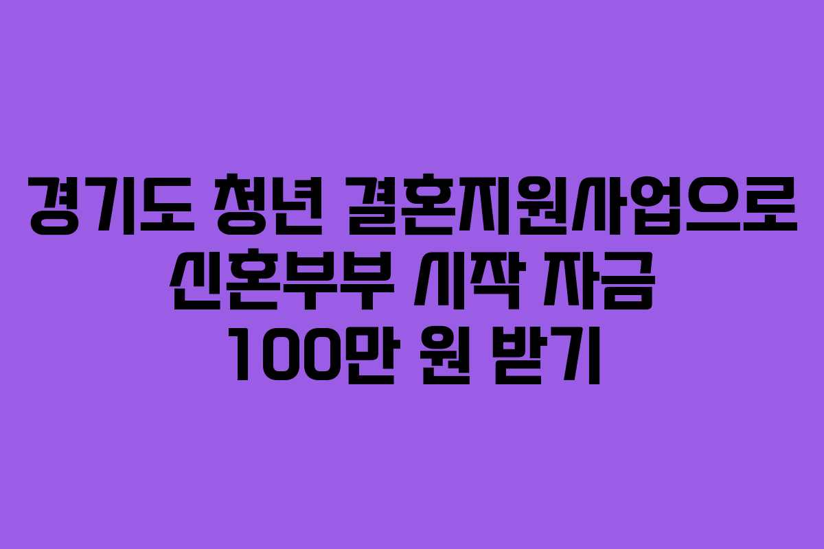 경기도 청년 결혼지원사업으로 신혼부부 시작 자금 100만 원 받기