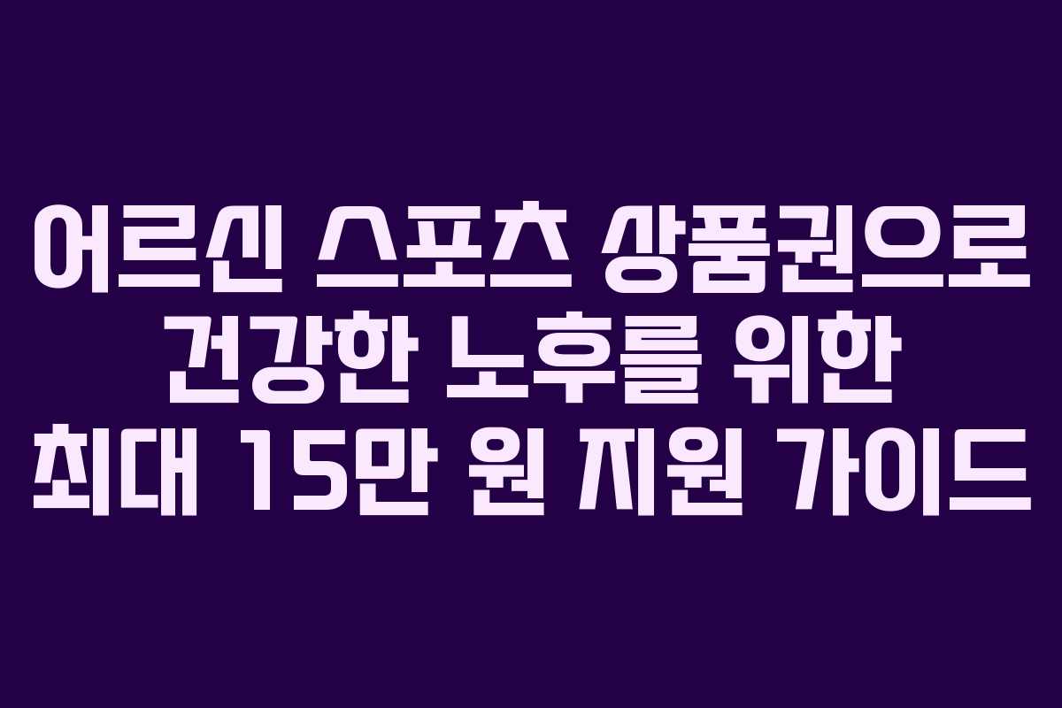어르신 스포츠 상품권으로 건강한 노후를 위한 최대 15만 원 지원 가이드