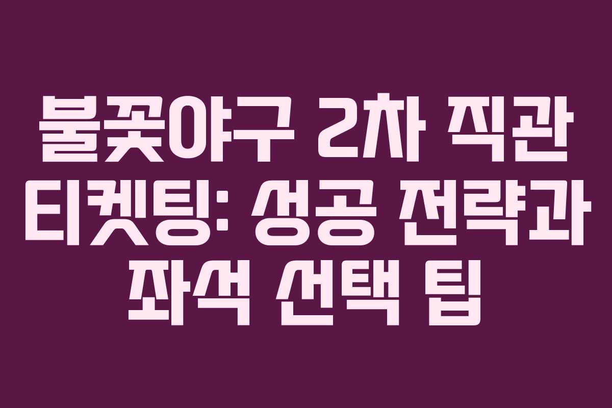 불꽃야구 2차 직관 티켓팅: 성공 전략과 좌석 선택 팁