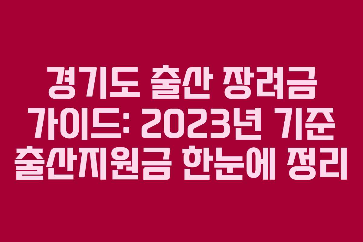 경기도 출산 장려금 가이드: 2023년 기준 출산지원금 한눈에 정리