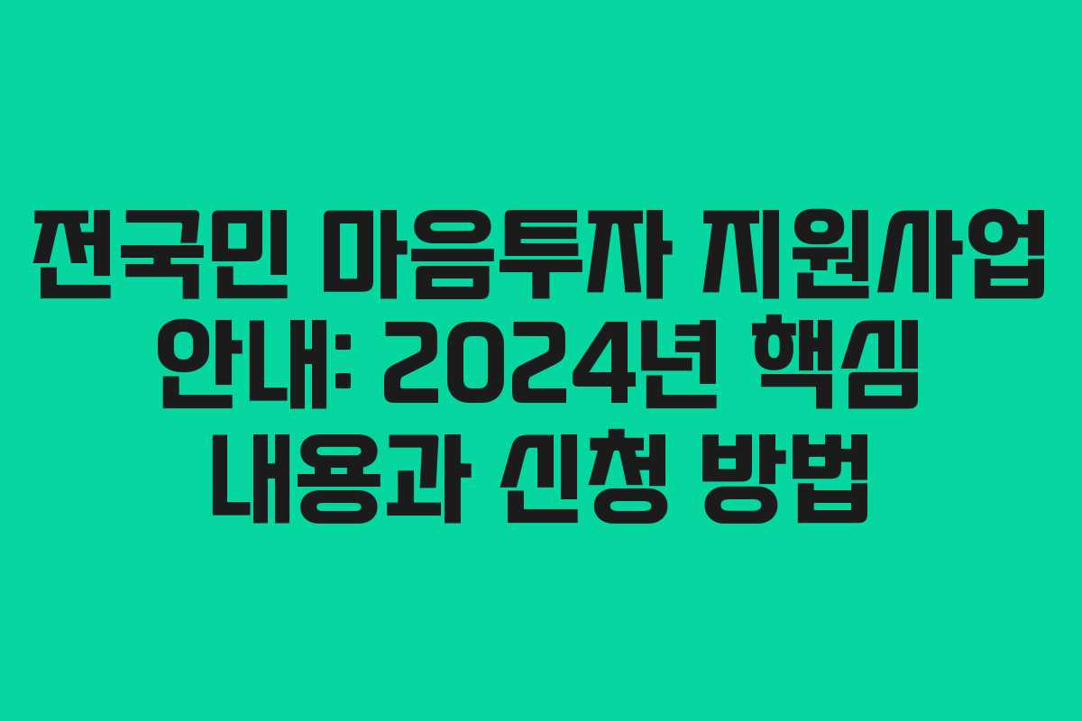 전국민 마음투자 지원사업 안내: 2024년 핵심 내용과 신청 방법