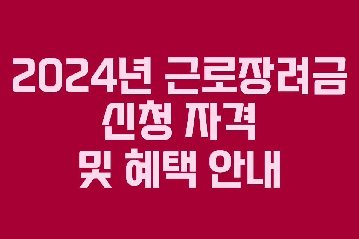 2024년 근로장려금 신청 자격 및 혜택 안내