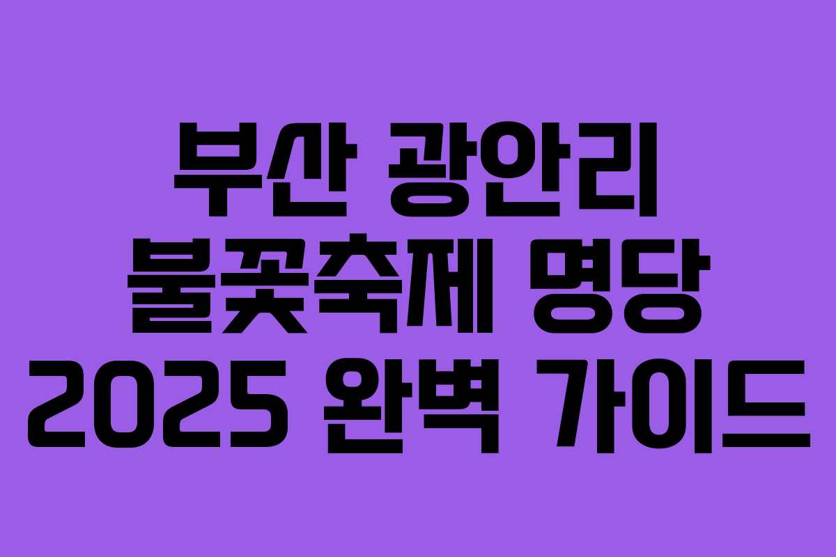 부산 광안리 불꽃축제 명당 2025 완벽 가이드
