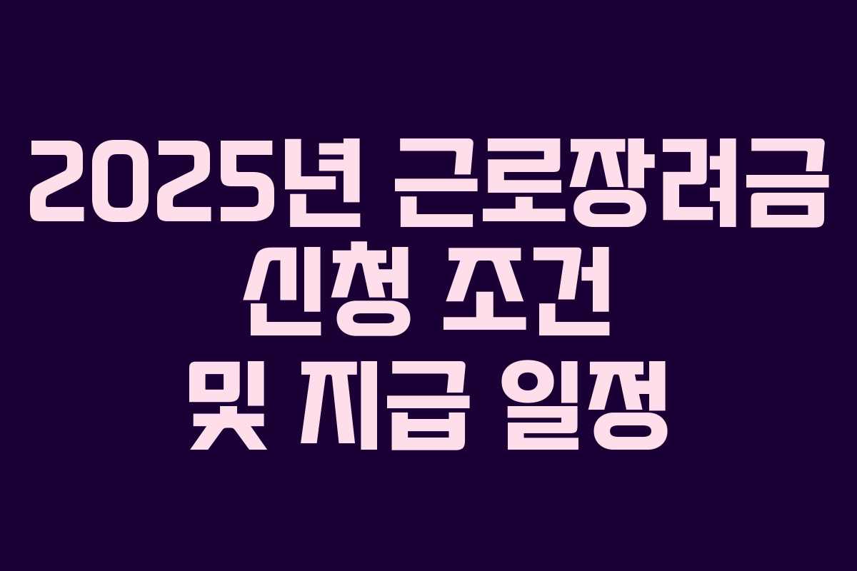 2025년 근로장려금 신청 조건 및 지급 일정