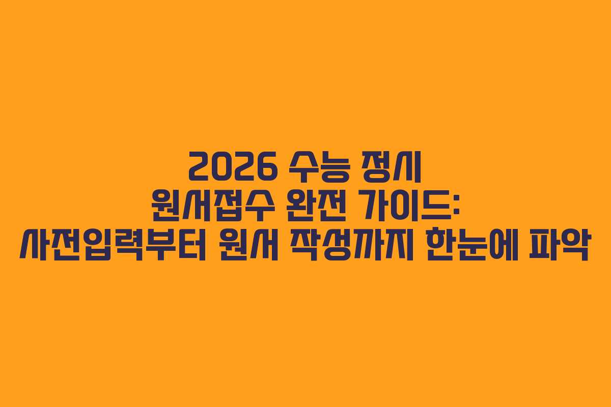 2026 수능 정시 원서접수 완전 가이드: 사전입력부터 원서 작성까지 한눈에 파악