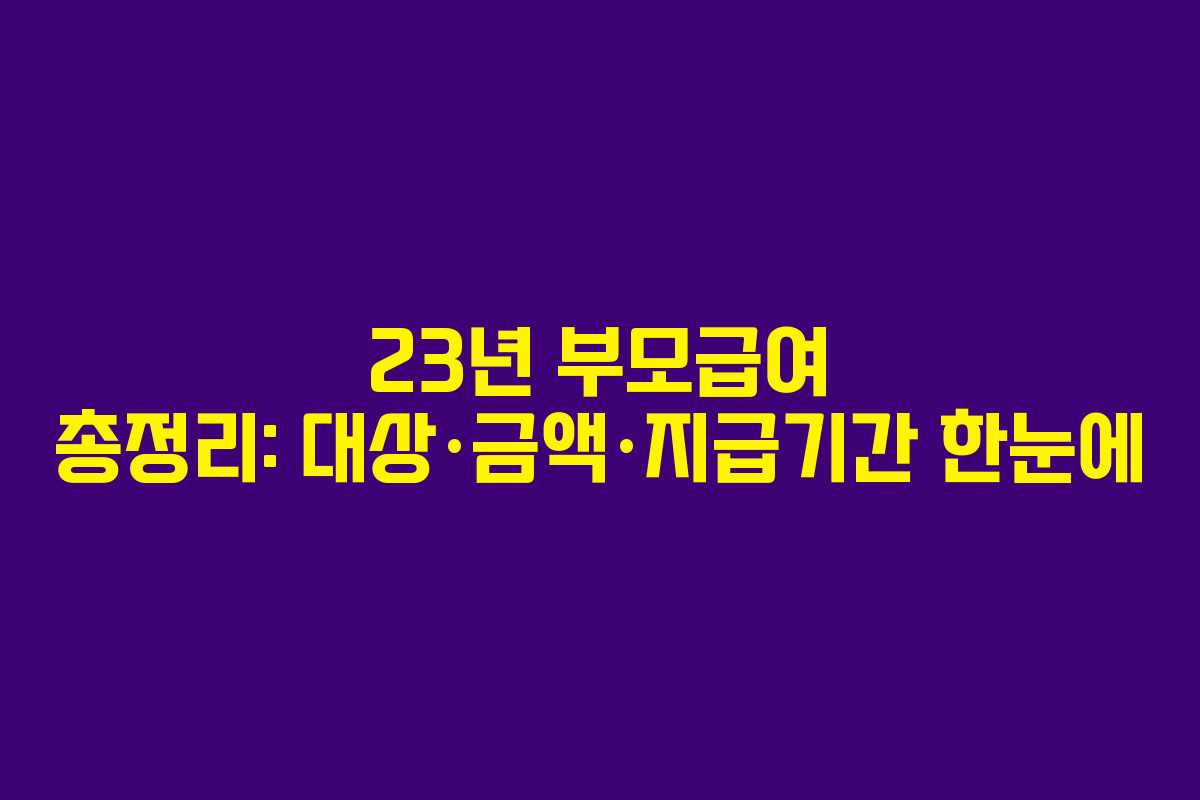 23년 부모급여 총정리: 대상·금액·지급기간 한눈에