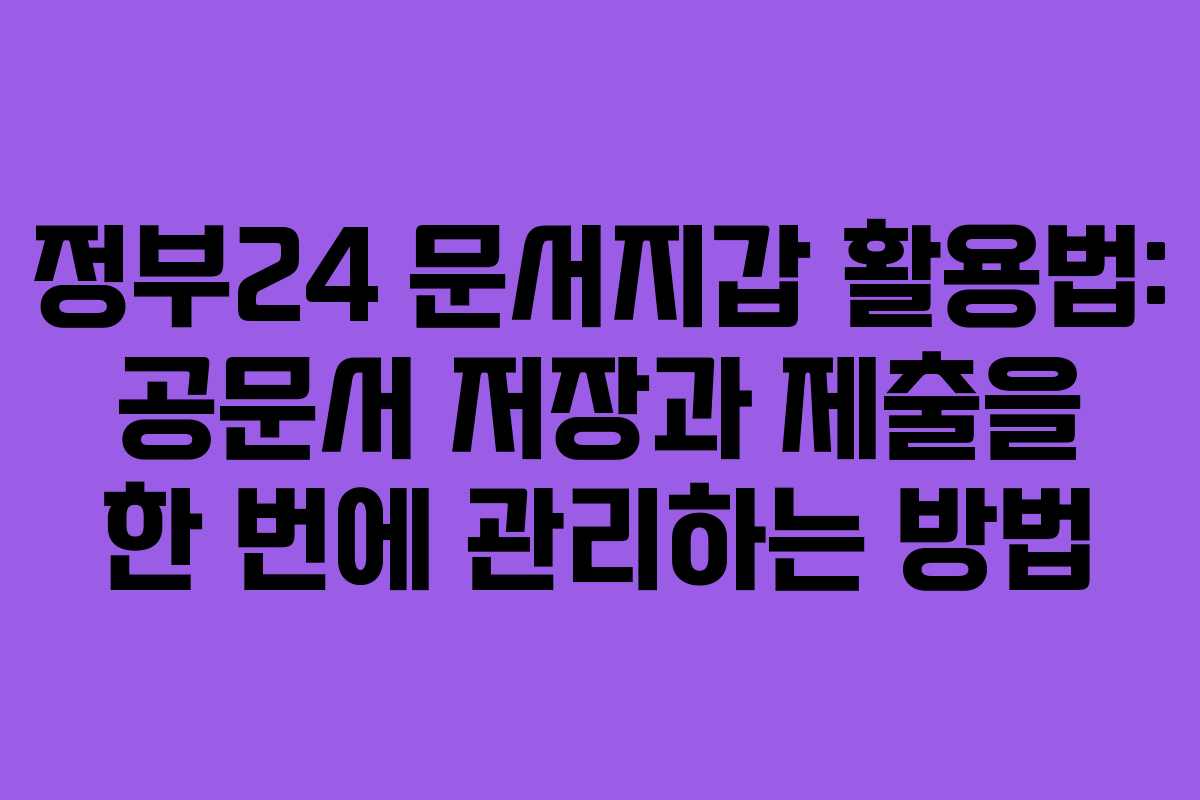 정부24 문서지갑 활용법: 공문서 저장과 제출을 한 번에 관리하는 방법