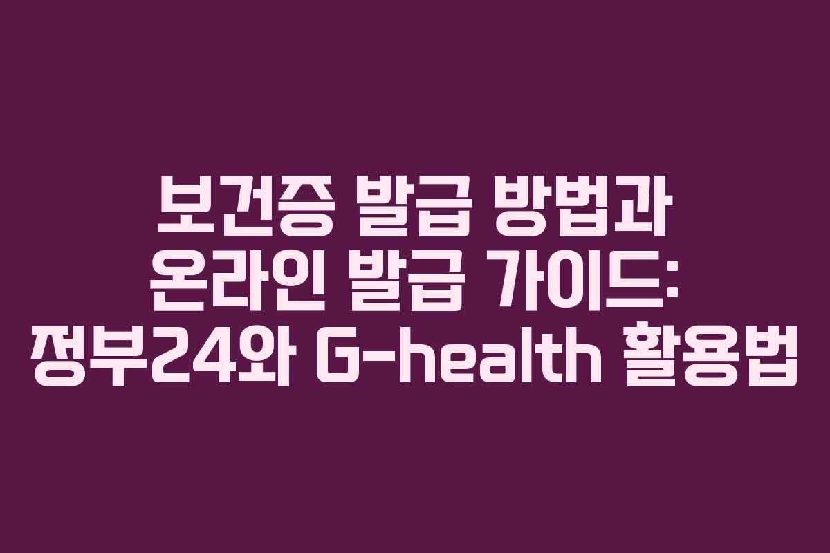 보건증 발급 방법과 온라인 발급 가이드: 정부24와 G-health 활용법