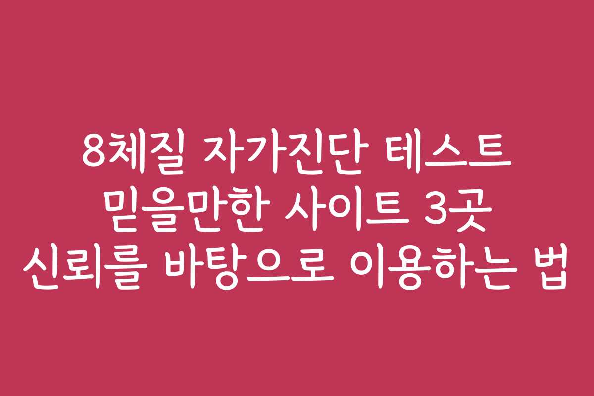8체질 자가진단 테스트 믿을만한 사이트 3곳 신뢰를 바탕으로 이용하는 법