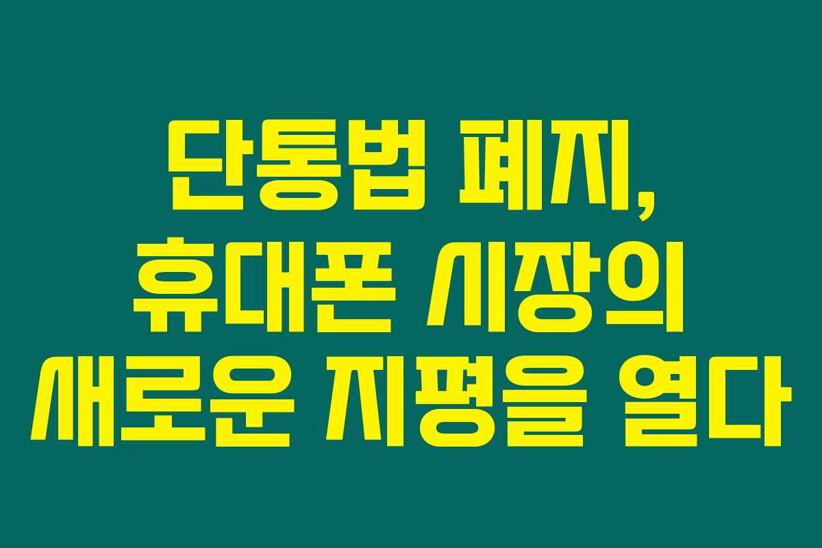 단통법 폐지, 휴대폰 시장의 새로운 지평을 열다 단통법 폐지, 휴대폰 시장의 새로운 지평을 열다