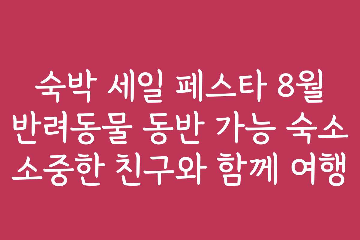 숙박 세일 페스타 8월 반려동물 동반 가능 숙소 소중한 친구와 함께 여행